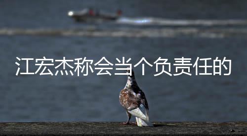 爸 的爸个负却遭责任网友嘲讽会当江宏杰称