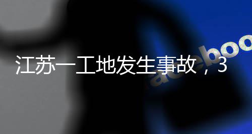 地发故，3人一工生事死亡江苏