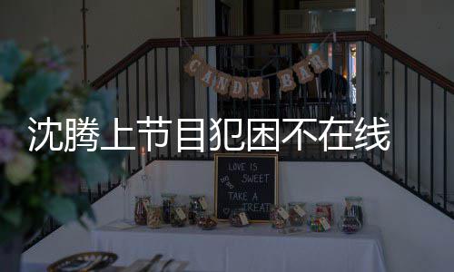 被拍 当目犯在线晚赴困不应酬沈腾上节会所