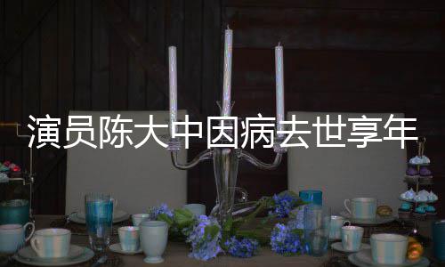 病去熙王中因 曾康年7陈大参演朝演员世享1岁