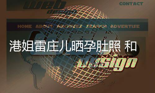 半年雷庄港姐国新照 儿晒未到男友孕肚和外交往