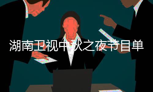 单 芒果中秋之夜直播中秋之夜卫视卫视入口时间湖南湖南节目