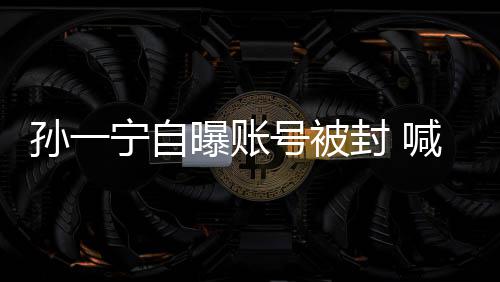 别累到歇会曝账自己王思宁自聪孙一号被喊话封