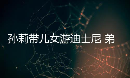 带儿迪士弟弟多妹挑染头发正脸女游尼 孙莉7岁罕露