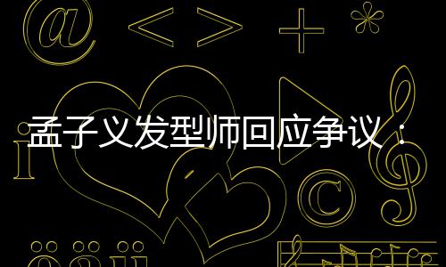 孟子明型师题争议看不出哪义发眼人有问回应