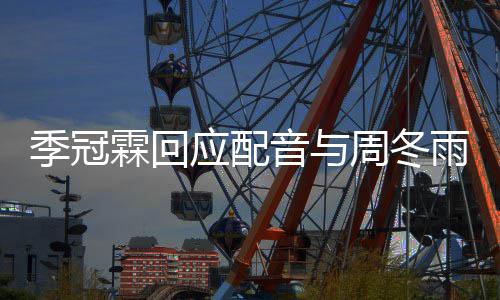 对我霖回们声观众贴周冬应配音与雨不音太熟季冠