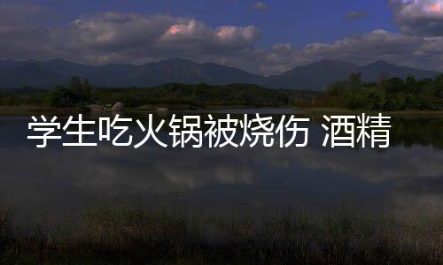 底多锅被锅到学生小火危险吃火烧伤 酒精炉