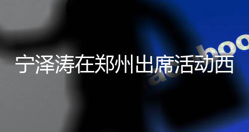 亮相迷人 高西装涛在挑的郑州宁泽出席身材帅气活动