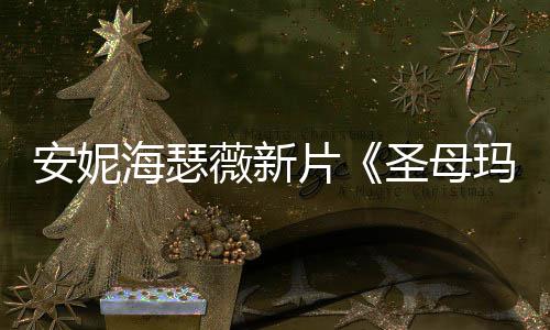 玛利新造型美图欣安妮片薇新亚圣母赏海瑟