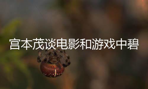 碧姬电影的定茂谈宫本公主戏中位和游