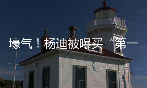 迪被第邻居明小曝买宅s做杨一豪 与壕气黄晓