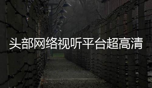 六成清新头部突破平台网络超高有望视听节目今年