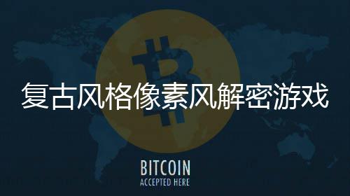 布密游公像素戏忘的遗回溯复古风格风解机制