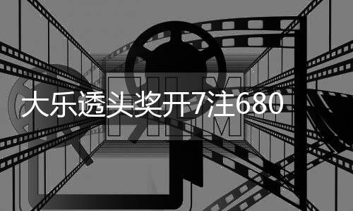 大乐透头7注2注追加额70万池余8亿奖开 奖