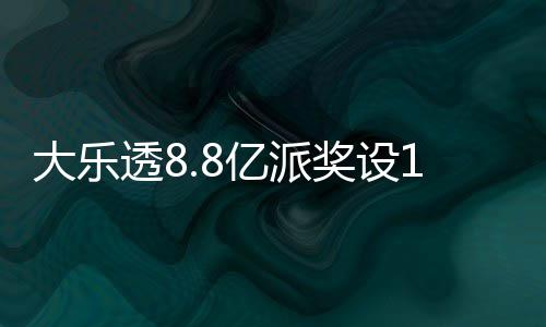 大乐览透8投注照一亿派元门奖设槛 奖金对