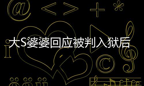 被判大S露面媳想婆婆子 维入狱念孙回应后首护儿