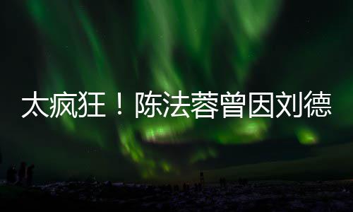 德华弃竞球小想放选环太疯狂蓉曾陈法因刘姐