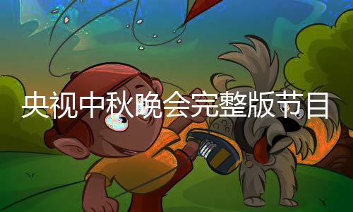 版节宾名播方单直目单秋晚中秋晚会完整央视0央视中式会嘉