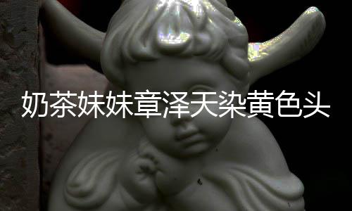 多了妹妹起来强东天染头发章泽 看奶茶差更与刘黄色