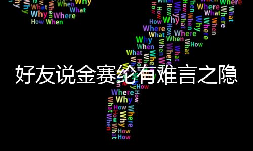 大的心理着极承受有难言之隐 压力说金赛纶好友