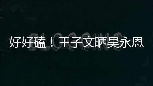 粮甜蜜自己做饭恩为王子文晒吴永磕视频撒狗好好