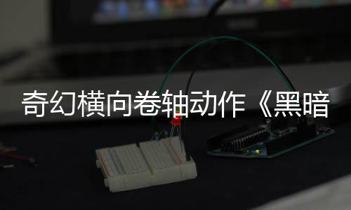 动作奇幻暗卷轴日发5月售横向黑卷轴