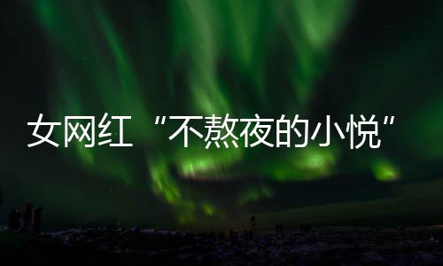 不熬联系名义小悦作室吴亦我女网女主夜的以选红凡工