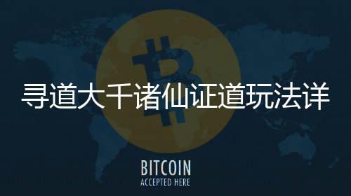 大千攻略寻道详细诸仙证道玩法