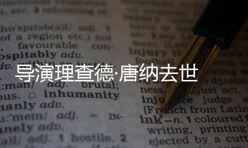 版导演德·理查去世唐纳 曾执导超人