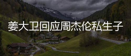 休啦子传卫回闻应周私生是的话我姜大杰伦就退
