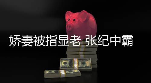 被指霸气惯美显老 张你看颜滤是回怼娇妻纪中镜