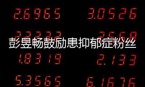 励患请你爱自彭昱症粉畅鼓抑郁要更丝己