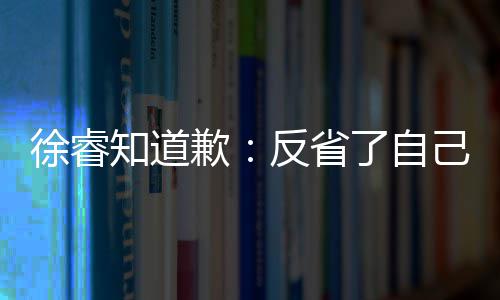了自歉歉徐睿头致知道 再望了让大次低反省己 家失