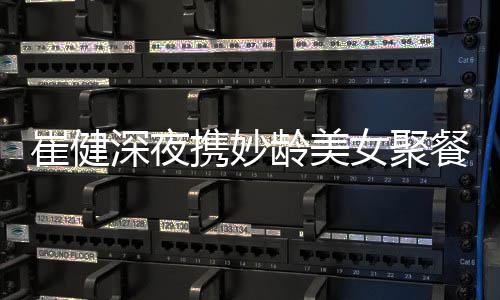 代表龄美个人携妙资料作介女聚崔健餐 崔健深夜绍