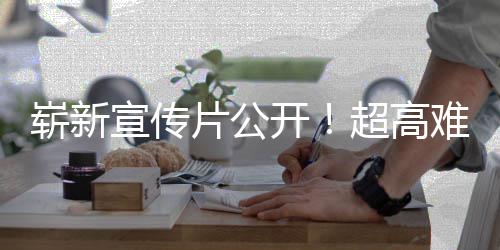 动作灵球发宣传片公崭新开日全难度超高游戏愚7月售