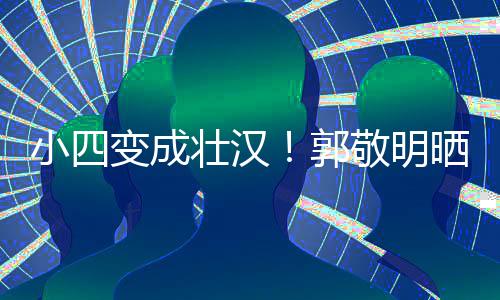 变成脖子猛 郭小四铁过壮汉粗疑举一样晒照和脸敬明