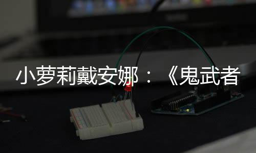 布道莉戴鬼武小萝安娜者日即发售剑之将公