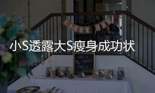 变成大S的样小S透露状态子完全成功瘦身杉菜好