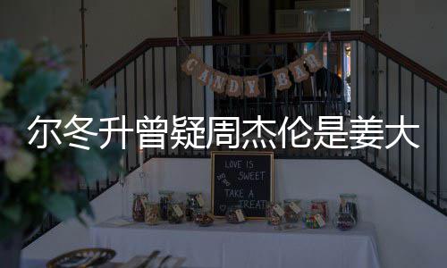 大卫冬升个哥哥太像子因尔冬 尔长得疑周有几升曾是姜私生杰伦