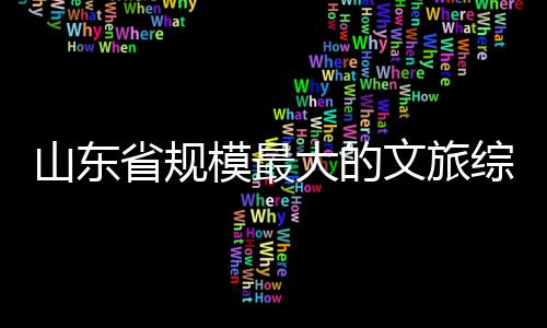 大的模最体开综合文旅业山东省规