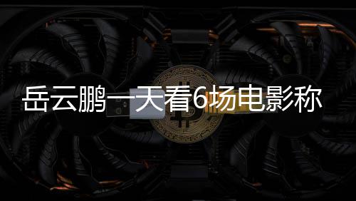 电影电影累了天看鹏一总票6场称太1春岳云房统节档计