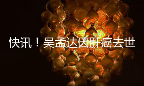 孟达癌去吴快讯年6因肝世享8岁
