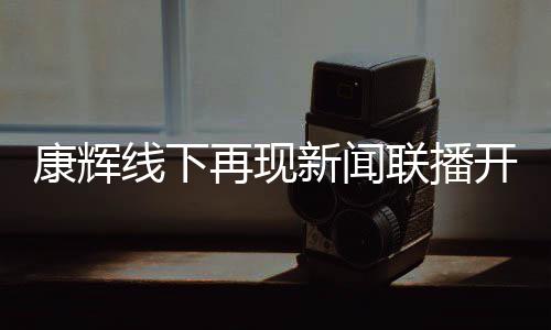 白 联播青年线下新闻贴心再现康辉开场人寄语