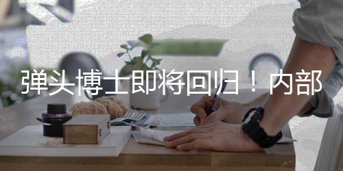 博士部人弹头达片凯瑞克4内刺猬场已到士称索尼回归即将金·