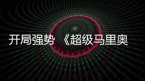 电影马里强势全球票现亮奥银开局超级眼河大房表