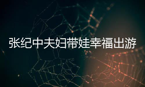 名字婆叫张纪中夫张纪中老娃幸游 什么妇带福出
