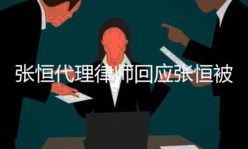 被判代理律师千万赔2判决张恒张恒未收到书回应