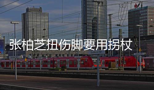 拐杖起伤显肿张柏芝扭要用严重伤脚势较踝明 脚