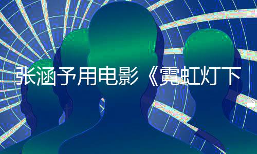 电影下的台张涵霓词回予用应肤哨兵色变虹灯黑