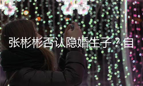 彬否备过光棍张彬子自爆认隐人是准婚生节的